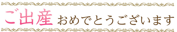 ご出産おめでとうございます