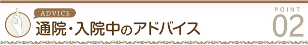 通院・入院中のアドバイス